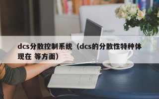 dcs分散控制系统（dcs的分散性特种体现在 等方面）