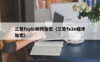 三菱fxplc如何加密（三菱fx2n程序加密）