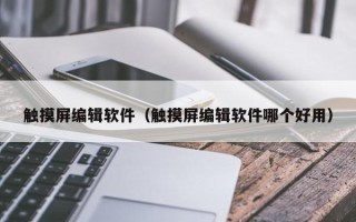 触摸屏编辑软件（触摸屏编辑软件哪个好用）