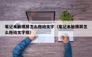 笔记本触摸屏怎么拖动文字（笔记本触摸屏怎么拖动文字框）