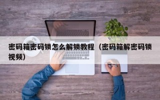 密码箱密码锁怎么解锁教程（密码箱解密码锁视频）