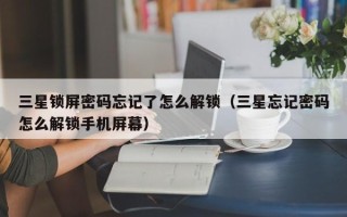 三星锁屏密码忘记了怎么解锁（三星忘记密码怎么解锁手机屏幕）