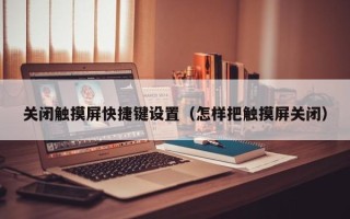 关闭触摸屏快捷键设置（怎样把触摸屏关闭）