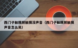 西门子触摸屏触摸没声音（西门子触摸屏触摸声音怎么关）