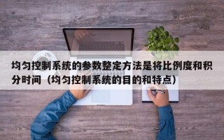 均匀控制系统的参数整定方法是将比例度和积分时间（均匀控制系统的目的和特点）