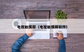 电视触摸屏（电视触摸屏软件）