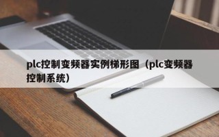 plc控制变频器实例梯形图（plc变频器控制系统）