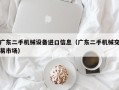 广东二手机械设备进口信息（广东二手机械交易市场）