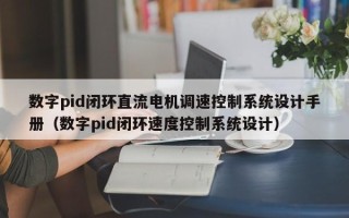 数字pid闭环直流电机调速控制系统设计手册（数字pid闭环速度控制系统设计）