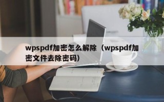 wpspdf加密怎么解除（wpspdf加密文件去除密码）