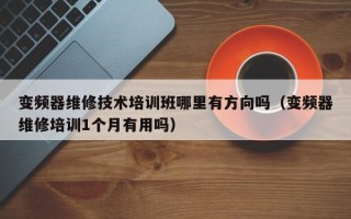 变频器维修技术培训班哪里有方向吗（变频器维修培训1个月有用吗）