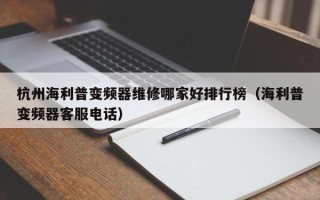 杭州海利普变频器维修哪家好排行榜（海利普变频器客服电话）