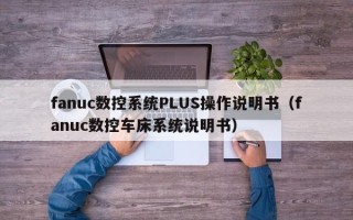 fanuc数控系统PLUS操作说明书（fanuc数控车床系统说明书）