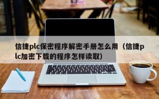 信捷plc保密程序解密手册怎么用（信捷plc加密下载的程序怎样读取）