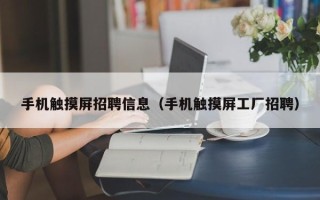 手机触摸屏招聘信息（手机触摸屏工厂招聘）