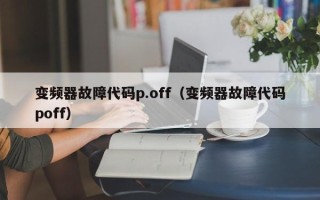 变频器故障代码p.off（变频器故障代码poff）