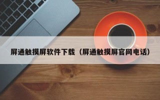 屏通触摸屏软件下载（屏通触摸屏官网电话）