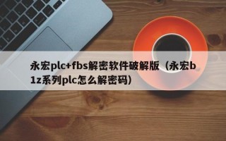 永宏plc+fbs解密软件破解版（永宏b1z系列plc怎么解密码）