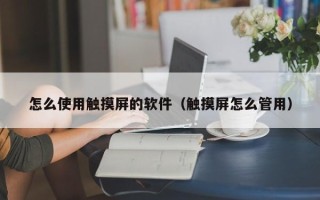 怎么使用触摸屏的软件（触摸屏怎么管用）