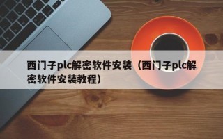 西门子plc解密软件安装（西门子plc解密软件安装教程）