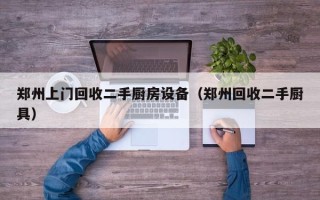 郑州上门回收二手厨房设备（郑州回收二手厨具）