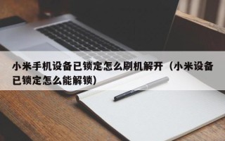 小米手机设备已锁定怎么刷机解开（小米设备已锁定怎么能解锁）