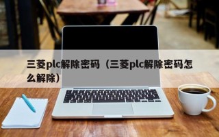 三菱plc解除密码（三菱plc解除密码怎么解除）