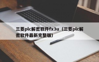 三菱plc解密软件fx3u（三菱plc解密软件最新完整版）