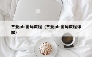 三菱plc密码教程（三菱plc密码教程详解）