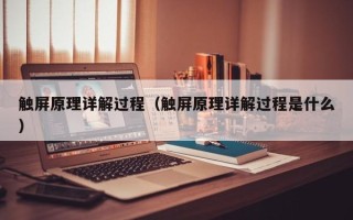 触屏原理详解过程（触屏原理详解过程是什么）