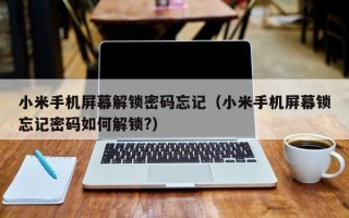 小米手机屏幕解锁密码忘记（小米手机屏幕锁忘记密码如何解锁?）