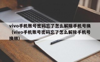 vivo手机账号密码忘了怎么解除手机号换（vivo手机账号密码忘了怎么解除手机号换绑）