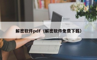 解密软件pdf（解密软件免费下载）