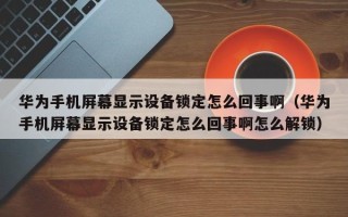 华为手机屏幕显示设备锁定怎么回事啊（华为手机屏幕显示设备锁定怎么回事啊怎么解锁）