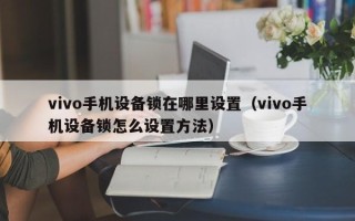 vivo手机设备锁在哪里设置（vivo手机设备锁怎么设置方法）