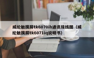 威纶触摸屏tk6070ih通讯接线图（威纶触摸屏tk6071iq说明书）