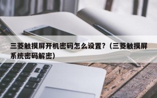 三菱触摸屏开机密码怎么设置?（三菱触摸屏系统密码解密）