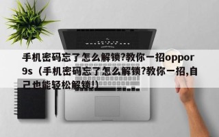 手机密码忘了怎么解锁?教你一招oppor9s（手机密码忘了怎么解锁?教你一招,自己也能轻松解锁!）