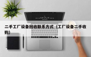 二手工厂设备回收联系方式（工厂设备二手收购）