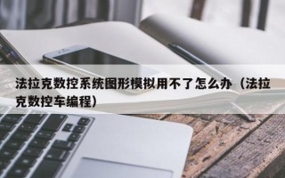 法拉克数控系统图形模拟用不了怎么办（法拉克数控车编程）