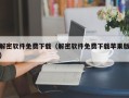 解密软件免费下载（解密软件免费下载苹果版）