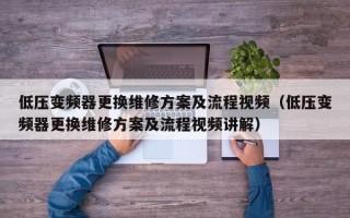 低压变频器更换维修方案及流程视频（低压变频器更换维修方案及流程视频讲解）