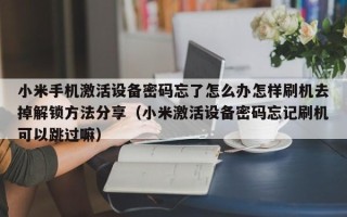 小米手机激活设备密码忘了怎么办怎样刷机去掉解锁方法分享（小米激活设备密码忘记刷机可以跳过嘛）