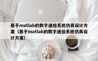 基于matlab的数字通信系统仿真设计方案（基于matlab的数字通信系统仿真设计方案）