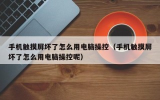 手机触摸屏坏了怎么用电脑操控（手机触摸屏坏了怎么用电脑操控呢）