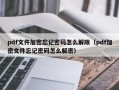 pdf文件加密忘记密码怎么解除（pdf加密文件忘记密码怎么解密）