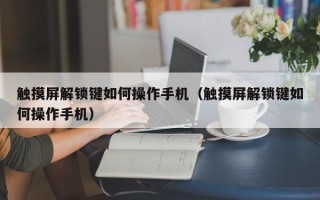 触摸屏解锁键如何操作手机（触摸屏解锁键如何操作手机）
