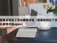 屏幕密码忘了怎么解锁手机（屏幕密码忘了怎么解锁手机oppo）