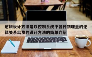 逻辑设计方法是以控制系统中各种物理量的逻辑关系出发的设计方法的简单介绍