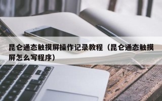 昆仑通态触摸屏操作记录教程（昆仑通态触摸屏怎么写程序）